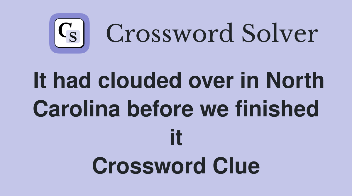 It had clouded over in North Carolina before we finished it Crossword Clue Answers Crossword